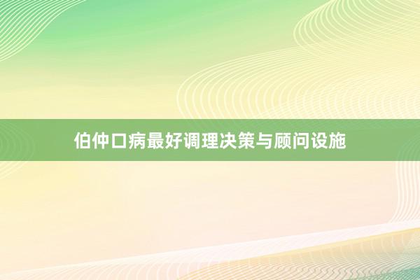 伯仲口病最好调理决策与顾问设施