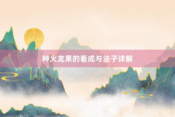 种火龙果的看成与法子详解
