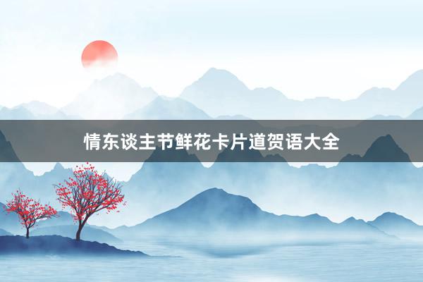 情东谈主节鲜花卡片道贺语大全