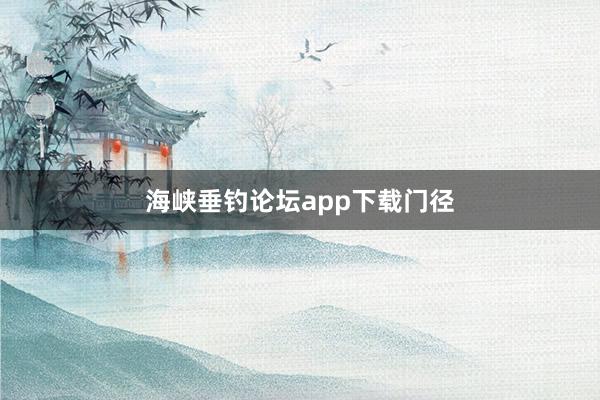 海峡垂钓论坛app下载门径