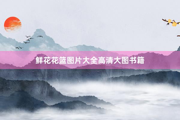 鲜花花篮图片大全高清大图书籍