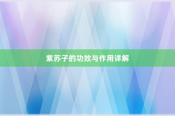 紫苏子的功效与作用详解