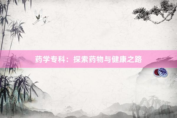 药学专科：探索药物与健康之路