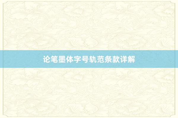 论笔墨体字号轨范条款详解