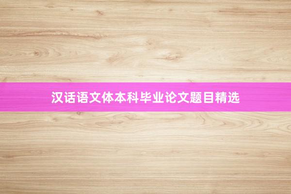 汉话语文体本科毕业论文题目精选